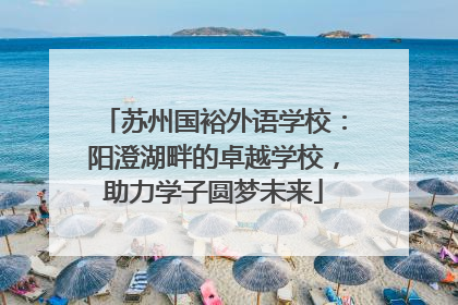 苏州国裕外语学校：阳澄湖畔的卓越学校，助力学子圆梦未来