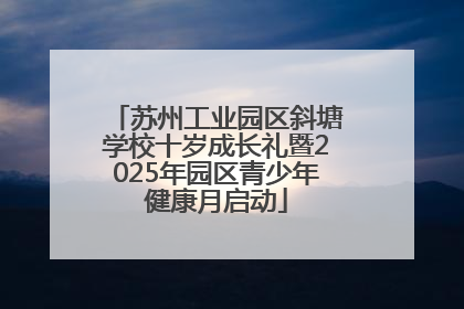 苏州工业园区斜塘学校十岁成长礼暨2025年园区青少年健康月启动