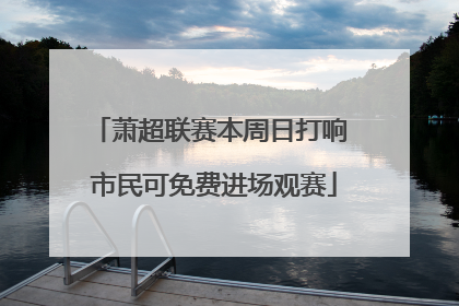 萧超联赛本周日打响 市民可免费进场观赛