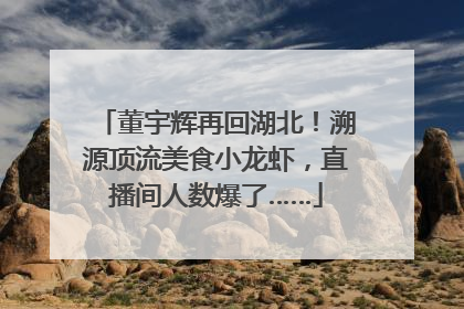 董宇辉再回湖北！溯源顶流美食小龙虾，直播间人数爆了……
