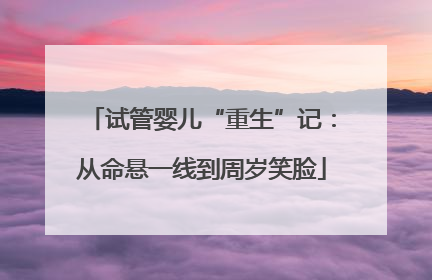 试管婴儿“重生”记：从命悬一线到周岁笑脸