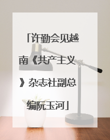 许勤会见越南《共产主义》杂志社副总编阮玉河