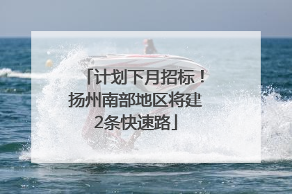 计划下月招标！扬州南部地区将建2条快速路