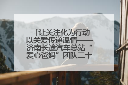 让关注化为行动 以关爱传递温情——济南长途汽车总站“爱心爸妈”团队二十七载温情接力