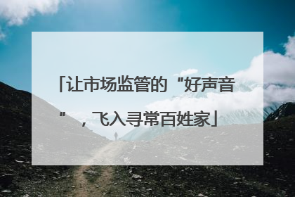 让市场监管的“好声音”，飞入寻常百姓家