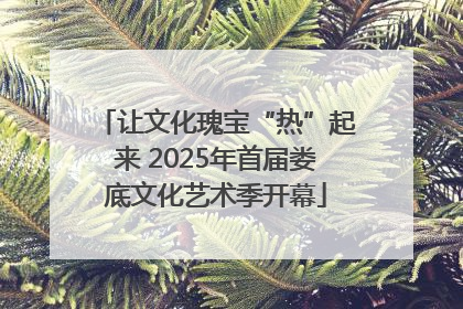 让文化瑰宝“热”起来 2025年首届娄底文化艺术季开幕