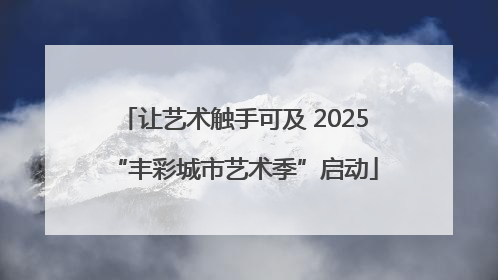 让艺术触手可及 2025“丰彩城市艺术季”启动