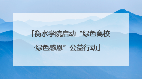 衡水学院启动“绿色离校·绿色感恩”公益行动
