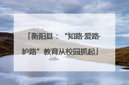 衡阳县：“知路·爱路·护路”教育从校园抓起