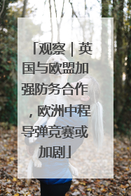 观察｜英国与欧盟加强防务合作，欧洲中程导弹竞赛或加剧