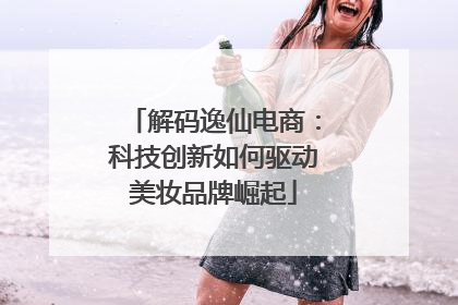 解码逸仙电商：科技创新如何驱动美妆品牌崛起