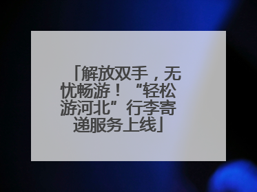 解放双手，无忧畅游！“轻松游河北”行李寄递服务上线