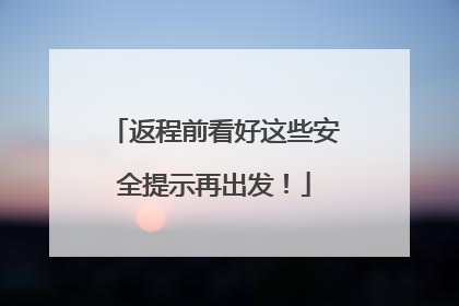 返程前看好这些安全提示再出发！