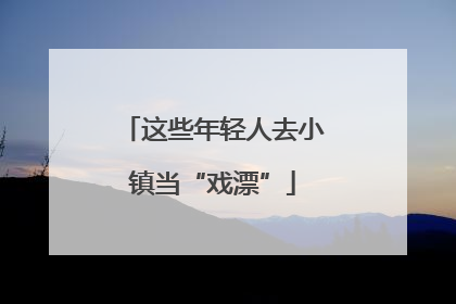 这些年轻人去小镇当“戏漂”