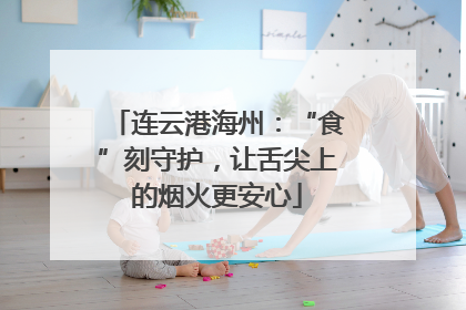 连云港海州：“食”刻守护，让舌尖上的烟火更安心