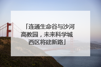 连通生命谷与沙河高教园，未来科学城西区将建新路