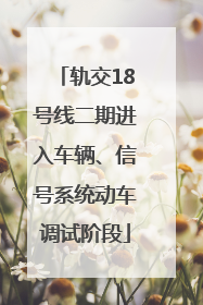 轨交18号线二期进入车辆、信号系统动车调试阶段