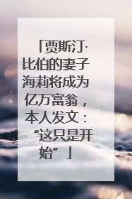 贾斯汀·比伯的妻子海莉将成为亿万富翁，本人发文：“这只是开始”