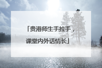 贵港师生手拉手，课堂内外话情长