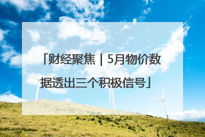 财经聚焦｜5月物价数据透出三个积极信号