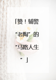 赞！辅警“老陶”的“马路人生”