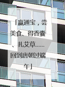赢通宝，尝美食、得香囊、扎艾草……回到唐朝过端午