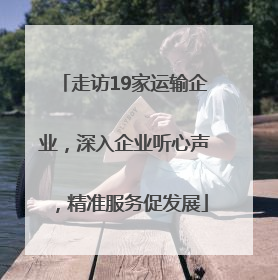 走访19家运输企业，深入企业听心声，精准服务促发展