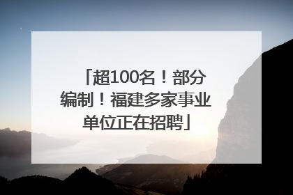超100名！部分编制！福建多家事业单位正在招聘