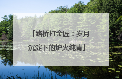 路桥打金匠：岁月沉淀下的炉火纯青