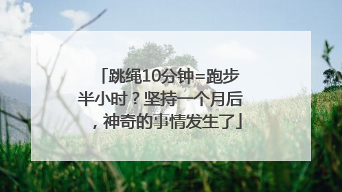 跳绳10分钟=跑步半小时？坚持一个月后，神奇的事情发生了