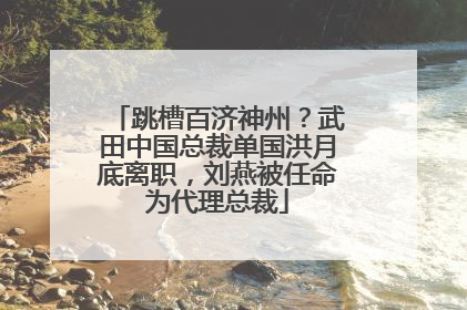 跳槽百济神州？武田中国总裁单国洪月底离职，刘燕被任命为代理总裁
