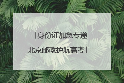 身份证加急专递 北京邮政护航高考