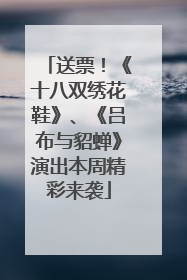 送票！《十八双绣花鞋》、《吕布与貂蝉》演出本周精彩来袭