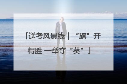 送考风景线｜“旗”开得胜 一举夺“葵”