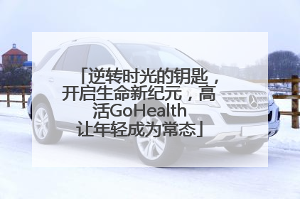 逆转时光的钥匙，开启生命新纪元，高活GoHealth让年轻成为常态