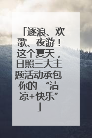 逐浪、欢歌、夜游！这个夏天，日照三大主题活动承包你的 “清凉+快乐”