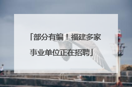 部分有编！福建多家事业单位正在招聘