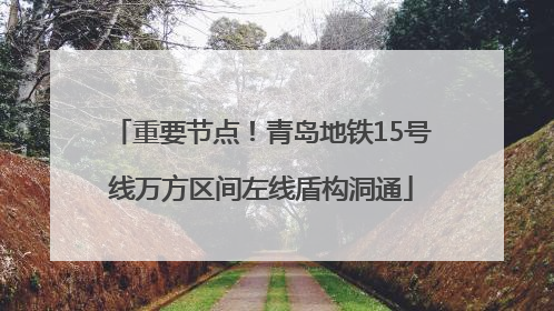 重要节点！青岛地铁15号线万方区间左线盾构洞通