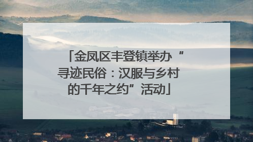 金凤区丰登镇举办“寻迹民俗：汉服与乡村的千年之约”活动