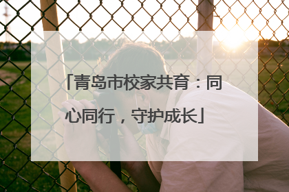 青岛市校家共育：同心同行，守护成长