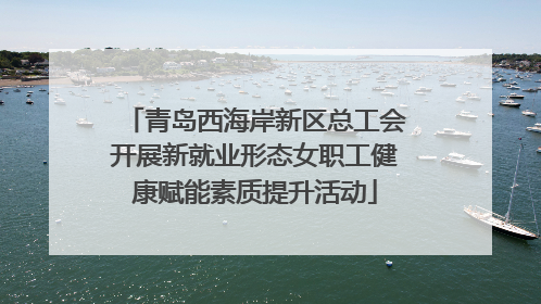 青岛西海岸新区总工会开展新就业形态女职工健康赋能素质提升活动