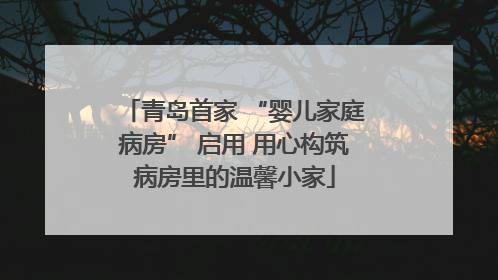 青岛首家 “婴儿家庭病房” 启用 用心构筑病房里的温馨小家
