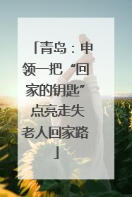 青岛：申领一把“回家的钥匙” 点亮走失老人回家路