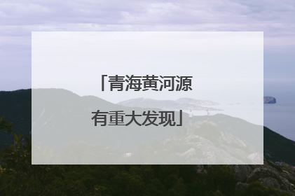 青海黄河源有重大发现