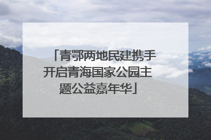 青鄂两地民建携手开启青海国家公园主题公益嘉年华