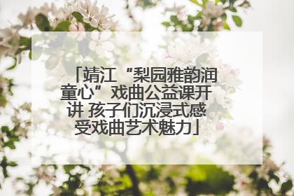 靖江“梨园雅韵润童心”戏曲公益课开讲 孩子们沉浸式感受戏曲艺术魅力