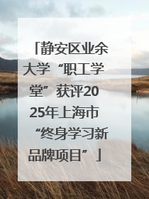 静安区业余大学“职工学堂”获评2025年上海市“终身学习新品牌项目”