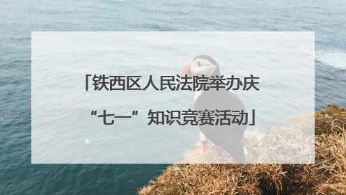 铁西区人民法院举办庆“七一”知识竞赛活动