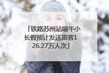 铁路苏州站端午小长假预计发送旅客126.27万人次