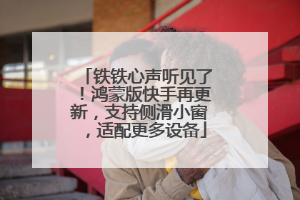 铁铁心声听见了！鸿蒙版快手再更新，支持侧滑小窗，适配更多设备